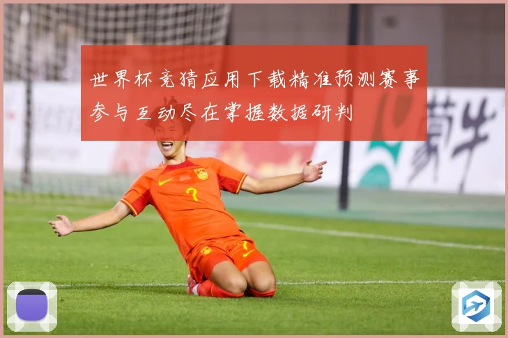 世界杯竞猜应用下载精准预测赛事参与互动尽在掌握数据研判
