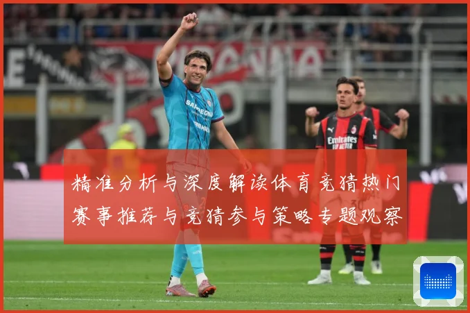精准分析与深度解读体育竞猜热门赛事推荐与竞猜参与策略专题观察