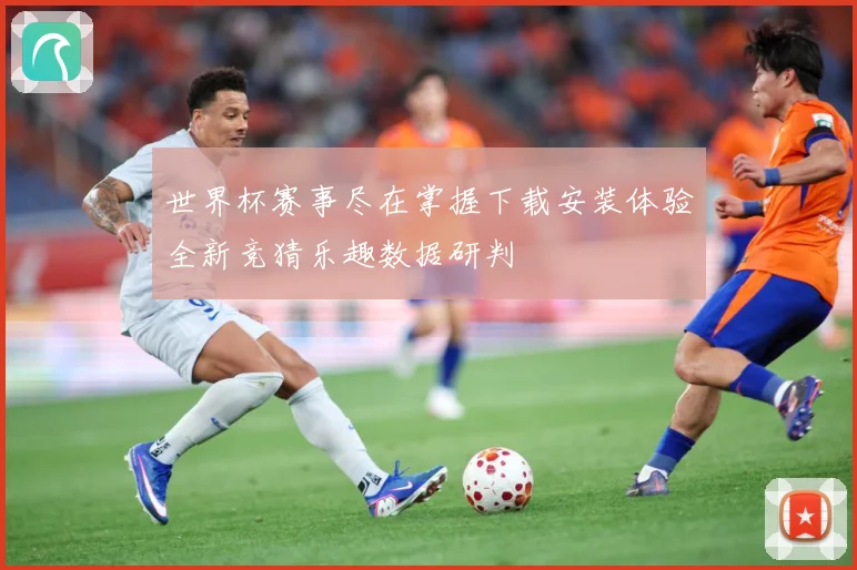 世界杯赛事尽在掌握下载安装体验全新竞猜乐趣数据研判