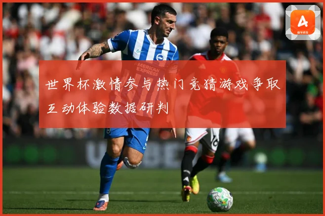 世界杯激情参与热门竞猜游戏争取互动体验数据研判