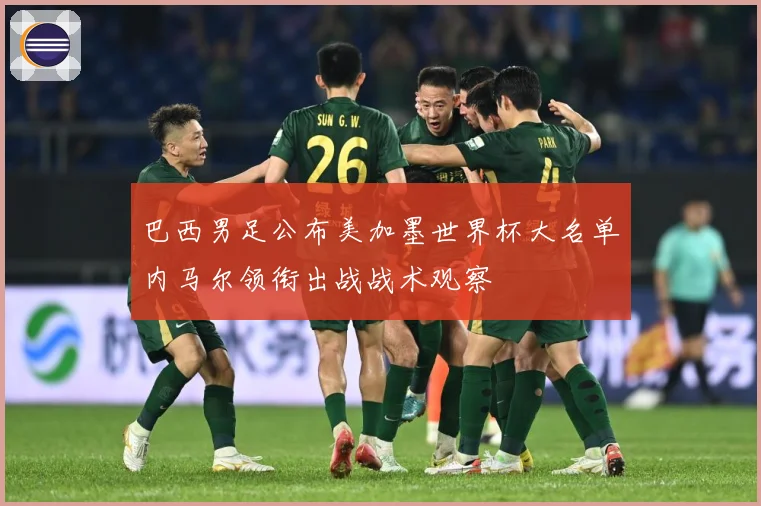 巴西男足公布美加墨世界杯大名单内马尔领衔出战战术观察