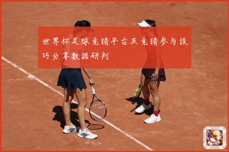 世界杯足球竞猜平台及竞猜参与技巧分享数据研判