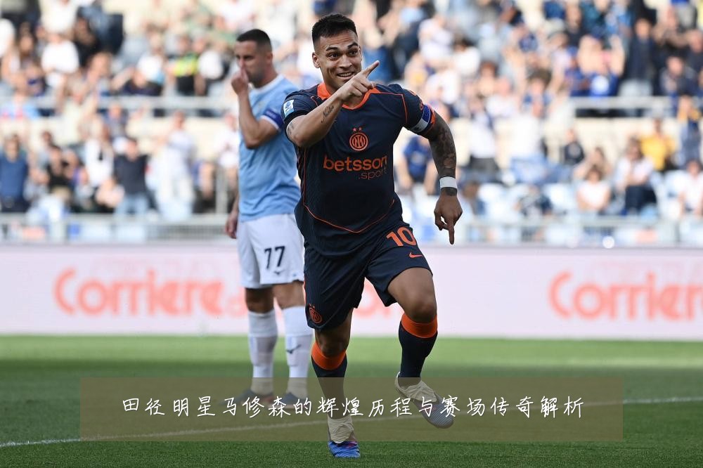 田径明星马修森的辉煌历程与赛场传奇解析