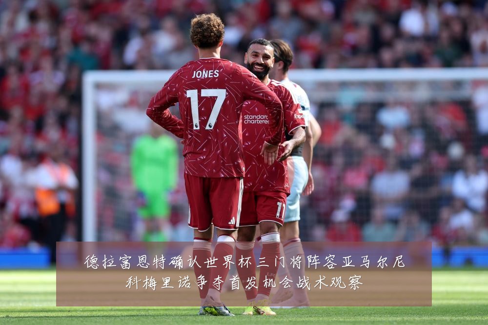 德拉富恩特确认世界杯三门将阵容亚马尔尼科梅里诺争夺首发机会战术观察
