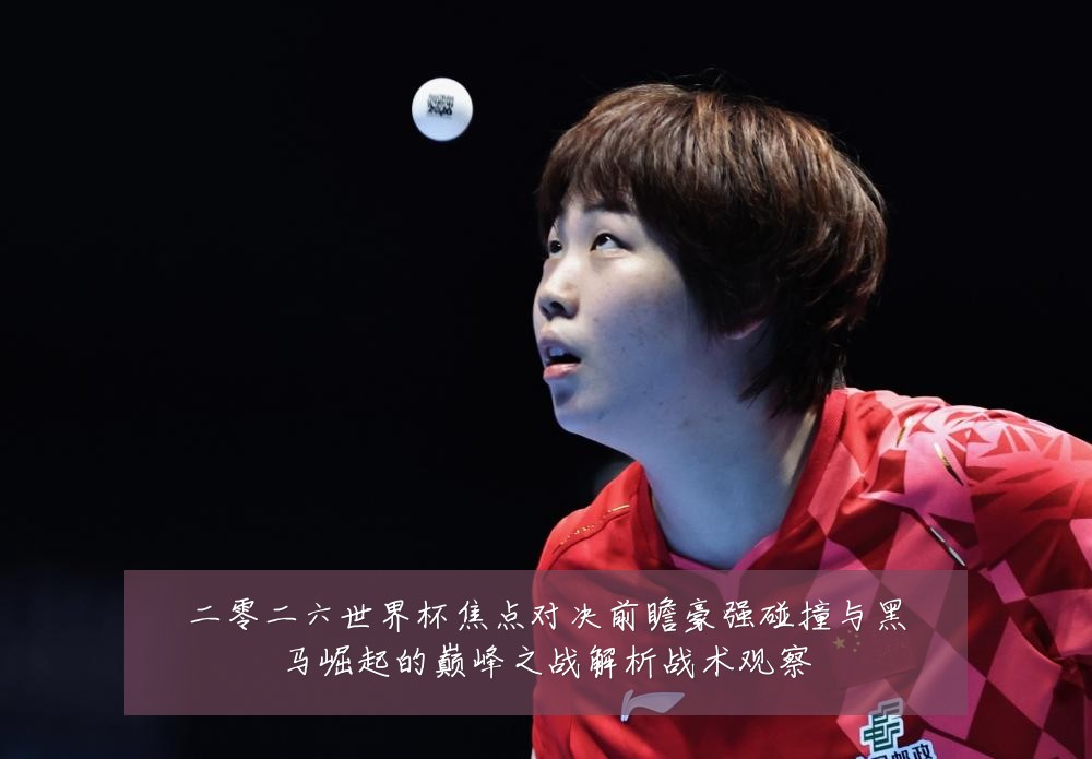 二零二六世界杯焦点对决前瞻豪强碰撞与黑马崛起的巅峰之战解析战术观察