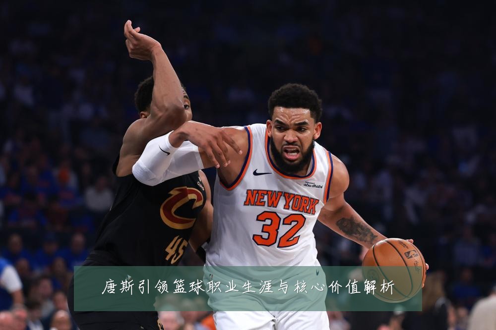唐斯引领篮球职业生涯与核心价值解析