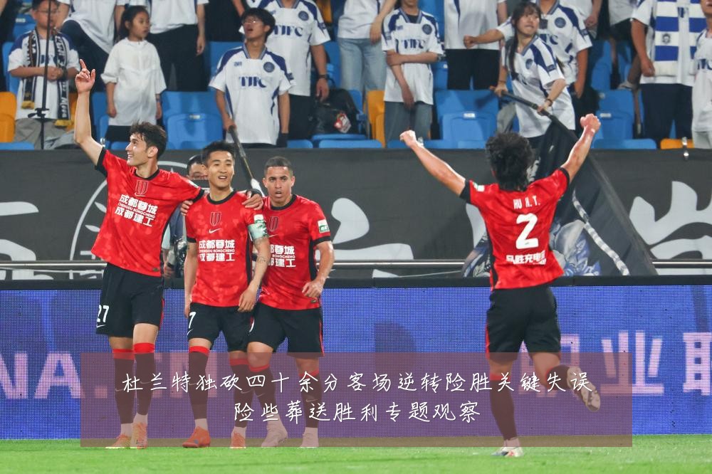 杜兰特独砍四十余分客场逆转险胜关键失误险些葬送胜利专题观察