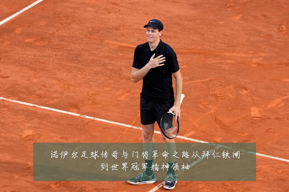 诺伊尔足球传奇与门将革命之路从拜仁铁闸到世界冠军精神领袖
