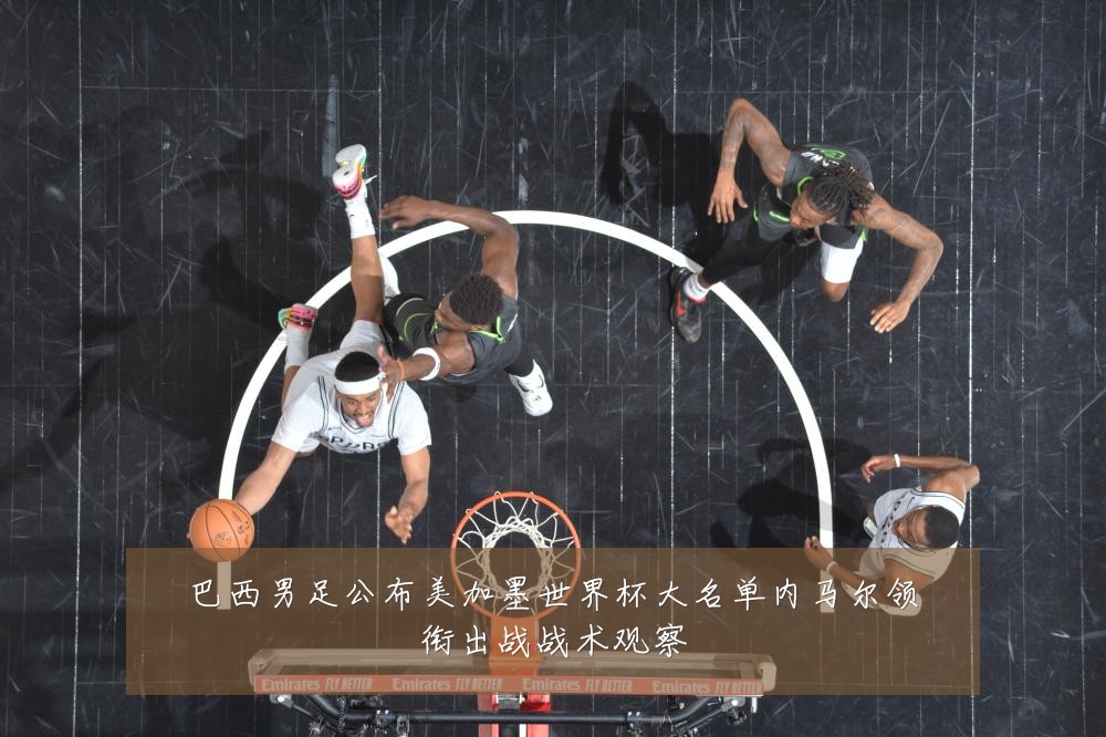 巴西男足公布美加墨世界杯大名单内马尔领衔出战战术观察